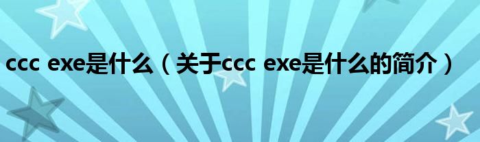 ccc exe是什么（關(guān)于ccc exe是什么的簡介）