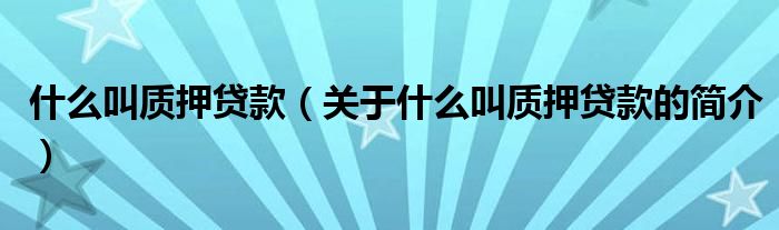 什么叫質(zhì)押貸款（關(guān)于什么叫質(zhì)押貸款的簡(jiǎn)介）