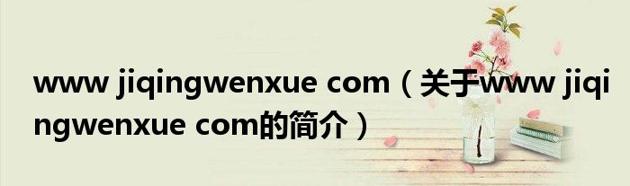 www jiqingwenxue com（關(guān)于www jiqingwenxue com的簡(jiǎn)介）