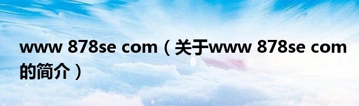 www 878se com（關(guān)于www 878se com的簡(jiǎn)介）