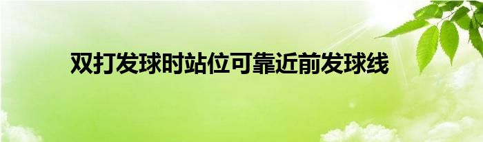 雙打發(fā)球時站位可靠近前發(fā)球線