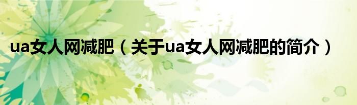 ua女人網(wǎng)減肥（關(guān)于ua女人網(wǎng)減肥的簡(jiǎn)介）