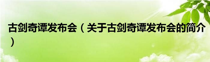 古劍奇譚發(fā)布會（關(guān)于古劍奇譚發(fā)布會的簡介）