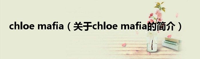 chloe mafia（關(guān)于chloe mafia的簡(jiǎn)介）