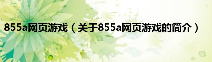 855a網(wǎng)頁游戲（關于855a網(wǎng)頁游戲的簡介）