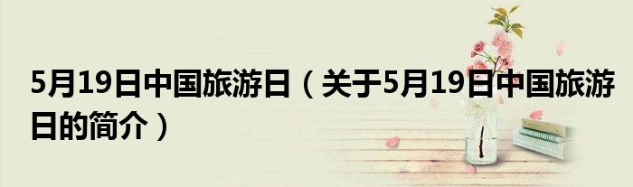 5月19日中國(guó)旅游日（關(guān)于5月19日中國(guó)旅游日的簡(jiǎn)介）