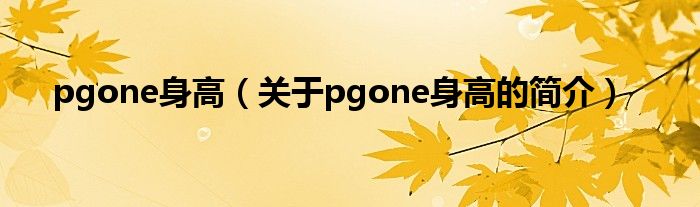 pgone身高（關(guān)于pgone身高的簡介）