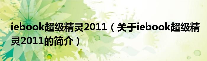 iebook超級精靈2011（關(guān)于iebook超級精靈2011的簡介）