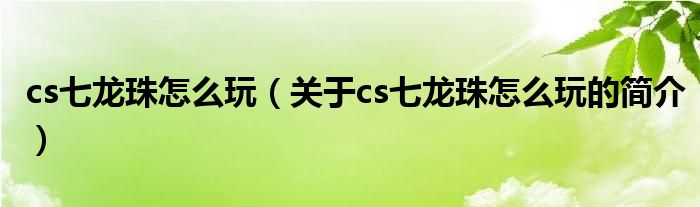 cs七龍珠怎么玩（關(guān)于cs七龍珠怎么玩的簡(jiǎn)介）