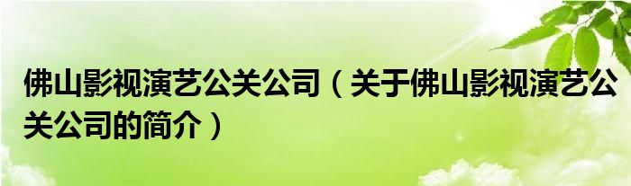 佛山影視演藝公關(guān)公司（關(guān)于佛山影視演藝公關(guān)公司的簡(jiǎn)介）