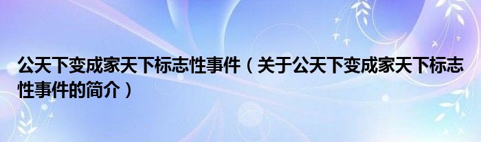 公天下變成家天下標(biāo)志性事件（關(guān)于公天下變成家天下標(biāo)志性事件的簡(jiǎn)介）