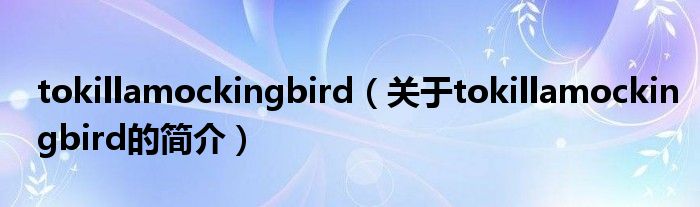 tokillamockingbird（關(guān)于tokillamockingbird的簡介）