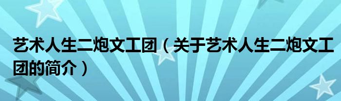 藝術(shù)人生二炮文工團(tuán)（關(guān)于藝術(shù)人生二炮文工團(tuán)的簡(jiǎn)介）