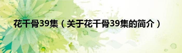 花千骨39集（關于花千骨39集的簡介）