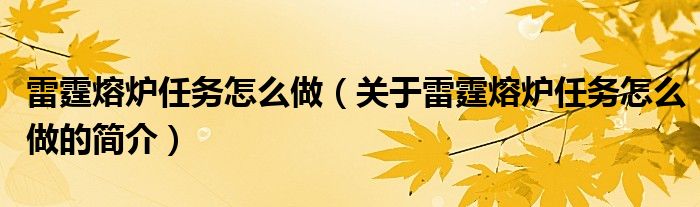 雷霆熔爐任務(wù)怎么做（關(guān)于雷霆熔爐任務(wù)怎么做的簡(jiǎn)介）