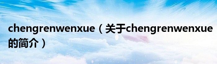 chengrenwenxue（關(guān)于chengrenwenxue的簡(jiǎn)介）