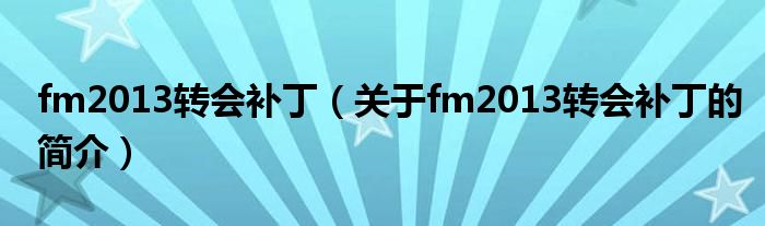 fm2013轉會補?。P于fm2013轉會補丁的簡介）