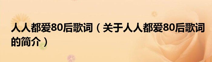 人人都愛80后歌詞（關(guān)于人人都愛80后歌詞的簡介）