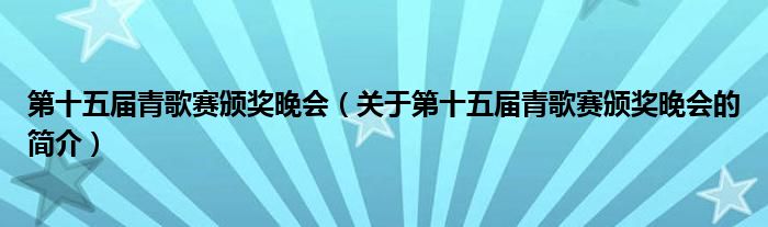 第十五屆青歌賽頒獎(jiǎng)晚會(huì)（關(guān)于第十五屆青歌賽頒獎(jiǎng)晚會(huì)的簡介）