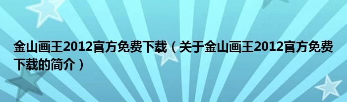 金山畫王2012官方免費(fèi)下載（關(guān)于金山畫王2012官方免費(fèi)下載的簡(jiǎn)介）