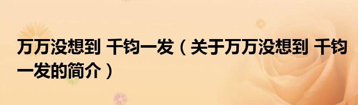 萬萬沒想到 千鈞一發(fā)（關(guān)于萬萬沒想到 千鈞一發(fā)的簡介）