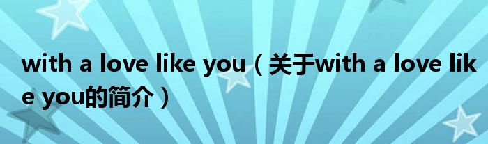 with a love like you（關(guān)于with a love like you的簡(jiǎn)介）