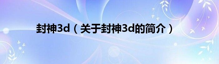 封神3d（關(guān)于封神3d的簡介）