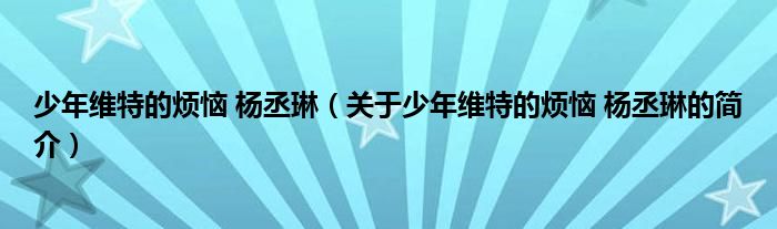 少年維特的煩惱 楊丞琳（關(guān)于少年維特的煩惱 楊丞琳的簡(jiǎn)介）