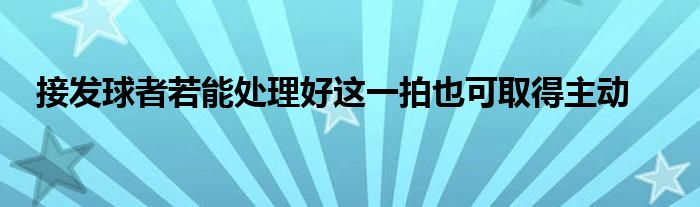 接發(fā)球者若能處理好這一拍也可取得主動