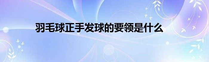 羽毛球正手發(fā)球的要領(lǐng)是什么