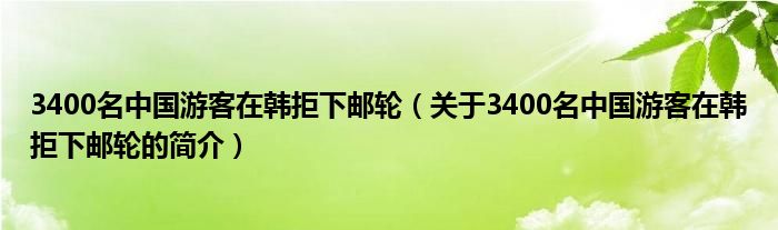 3400名中國游客在韓拒下郵輪（關于3400名中國游客在韓拒下郵輪的簡介）