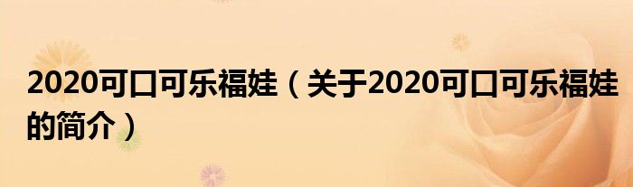 2020可口可樂福娃（關(guān)于2020可口可樂福娃的簡(jiǎn)介）