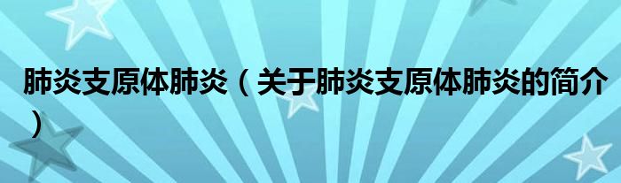 肺炎支原體肺炎（關(guān)于肺炎支原體肺炎的簡介）