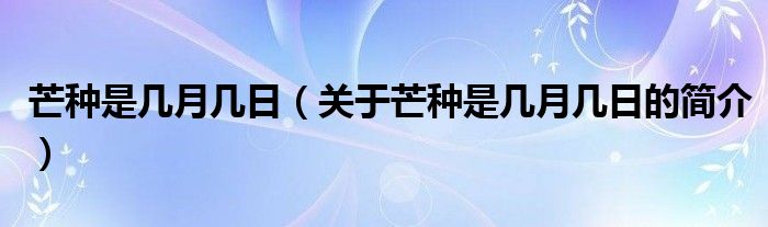 芒種是幾月幾日（關(guān)于芒種是幾月幾日的簡(jiǎn)介）