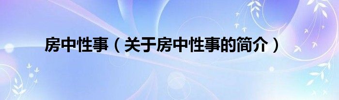 房中性事（關(guān)于房中性事的簡(jiǎn)介）