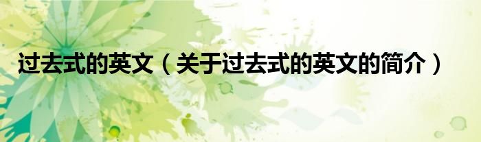 過(guò)去式的英文（關(guān)于過(guò)去式的英文的簡(jiǎn)介）