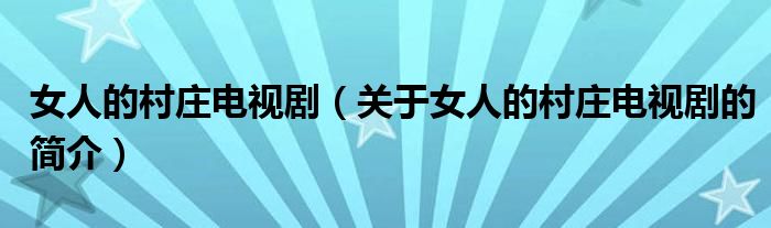 女人的村莊電視?。P于女人的村莊電視劇的簡介）