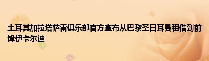 土耳其加拉塔薩雷俱樂部官方宣布從巴黎圣日耳曼租借到前鋒伊卡爾迪