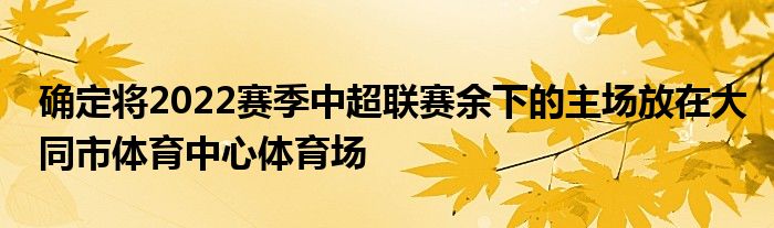 確定將2022賽季中超聯(lián)賽余下的主場放在大同市體育中心體育場