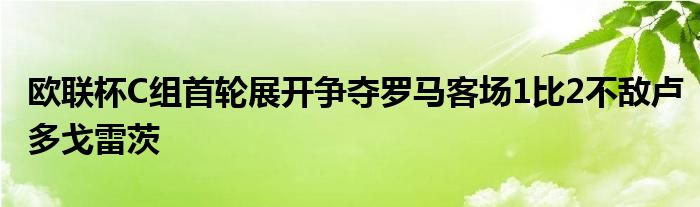 歐聯(lián)杯C組首輪展開爭(zhēng)奪羅馬客場(chǎng)1比2不敵盧多戈雷茨