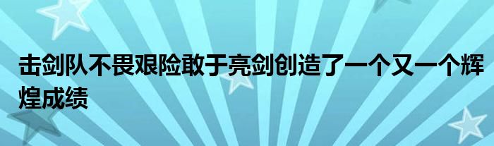 擊劍隊(duì)不畏艱險(xiǎn)敢于亮劍創(chuàng)造了一個(gè)又一個(gè)輝煌成績(jī)