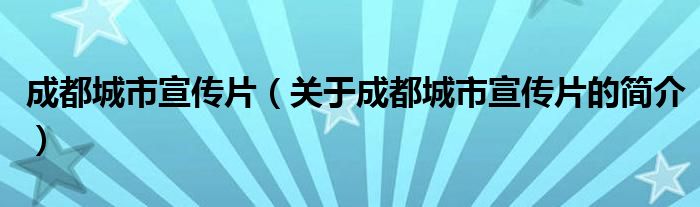 成都城市宣傳片（關(guān)于成都城市宣傳片的簡(jiǎn)介）