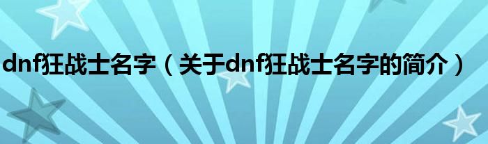 dnf狂戰(zhàn)士名字（關(guān)于dnf狂戰(zhàn)士名字的簡介）