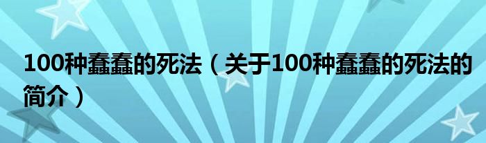 100種蠢蠢的死法（關(guān)于100種蠢蠢的死法的簡(jiǎn)介）