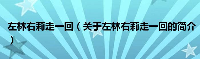 左林右莉走一回（關(guān)于左林右莉走一回的簡(jiǎn)介）