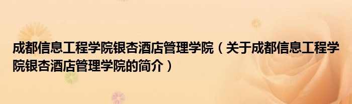 成都信息工程學院銀杏酒店管理學院（關于成都信息工程學院銀杏酒店管理學院的簡介）