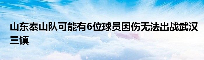 山東泰山隊(duì)可能有6位球員因傷無(wú)法出戰(zhàn)武漢三鎮(zhèn)