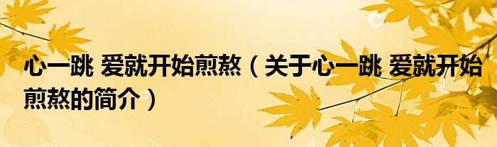 心一跳 愛就開始煎熬（關(guān)于心一跳 愛就開始煎熬的簡(jiǎn)介）