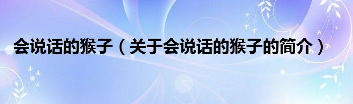 會(huì)說(shuō)話的猴子（關(guān)于會(huì)說(shuō)話的猴子的簡(jiǎn)介）