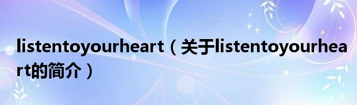 listentoyourheart（關(guān)于listentoyourheart的簡(jiǎn)介）